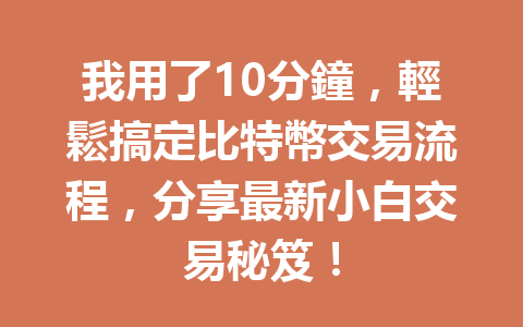 我用了10分鐘，輕鬆搞定比特幣交易流程，分享最新小白交易秘笈！ 一