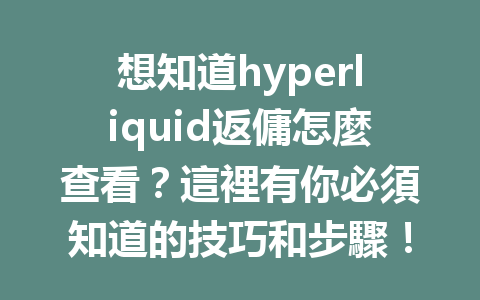 想知道hyperliquid返傭怎麼查看？這裡有你必須知道的技巧和步驟！ 一