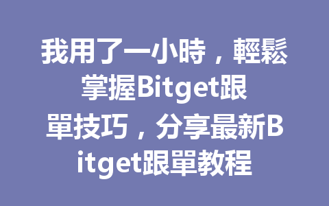 我用了一小時,輕鬆掌握Bitget跟單技巧,分享最新Bitget跟單教程! 一