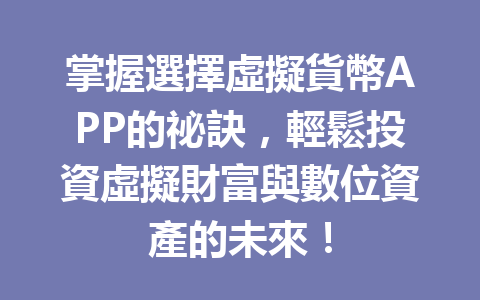 掌握選擇虛擬貨幣APP的祕訣，輕鬆投資虛擬財富與數位資產的未來！ 一