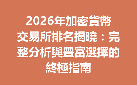 2026年加密貨幣交易所排名揭曉：完整分析與豐富選擇的終極指南 一