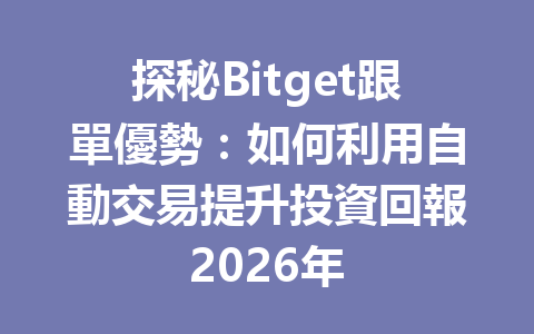 探秘Bitget跟單優勢：如何利用自動交易提升投資回報2026年 一
