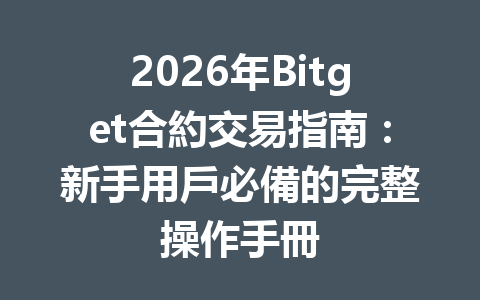 2026年Bitget合約交易指南：新手用戶必備的完整操作手冊 一