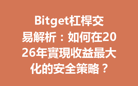 Bitget杠桿交易解析：如何在2026年實現收益最大化的安全策略？ 一