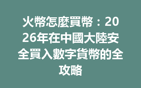 火幣怎麼買幣：2026年在中國大陸安全買入數字貨幣的全攻略 一