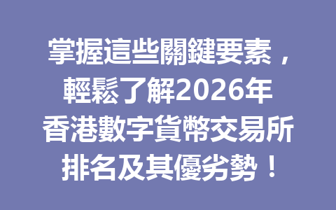 掌握這些關鍵要素，輕鬆了解2026年香港數字貨幣交易所排名及其優劣勢！ 一