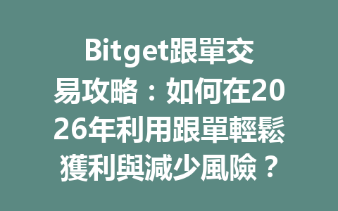 Bitget跟單交易攻略:如何在2026年利用跟單輕鬆獲利與減少風險? 一
