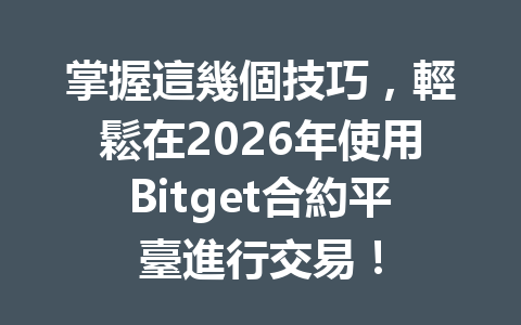 掌握這幾個技巧，輕鬆在2026年使用Bitget合約平臺進行交易！ 一