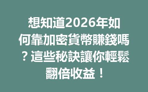 想知道2026年如何靠加密貨幣賺錢嗎？這些秘訣讓你輕鬆翻倍收益！ 一