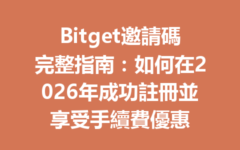 Bitget邀請碼完整指南：如何在2026年成功註冊並享受手續費優惠 一