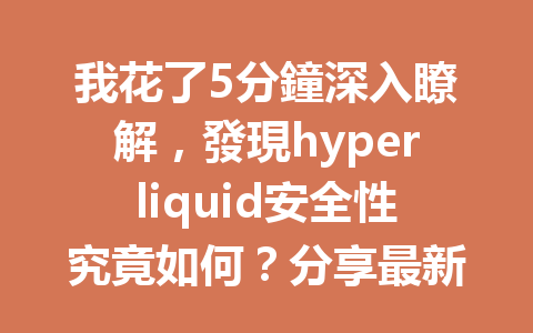 我花了5分鐘深入瞭解，發現hyperliquid安全性究竟如何？分享最新解析！ 一