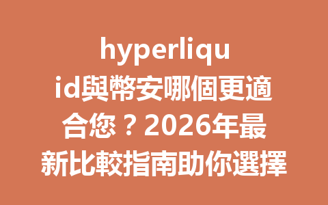 hyperliquid與幣安哪個更適合您？2026年最新比較指南助你選擇最明智的交易平台 一