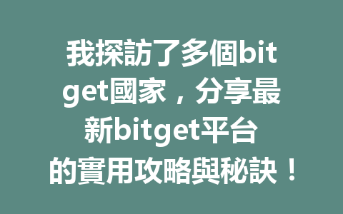 我探訪了多個bitget國家，分享最新bitget平台的實用攻略與秘訣！ 一