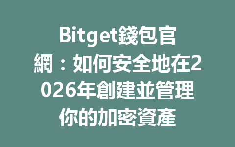 Bitget錢包官網:如何安全地在2026年創建並管理你的加密資產 一