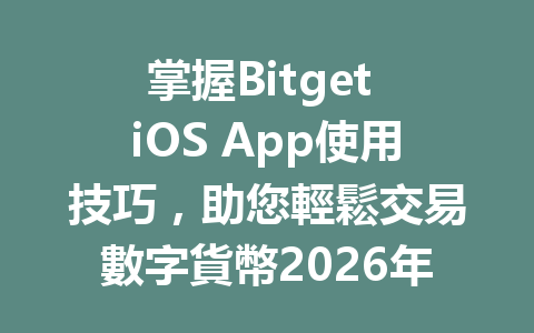 掌握Bitget iOS App使用技巧，助您輕鬆交易數字貨幣2026年 一