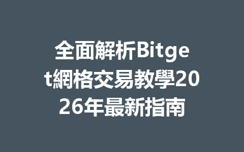 全面解析Bitget網格交易教學2026年最新指南 一