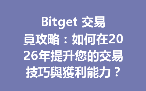 Bitget 交易員攻略：如何在2026年提升您的交易技巧與獲利能力？ 一