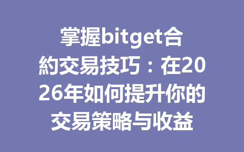 掌握bitget合約交易技巧：在2026年如何提升你的交易策略与收益 一