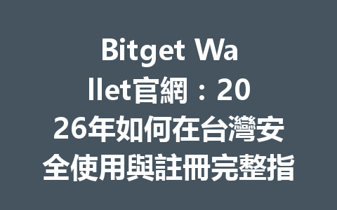 Bitget Wallet官網:2026年如何在台灣安全使用與註冊完整指南 一