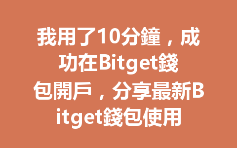 我用了10分鐘，成功在Bitget錢包開戶，分享最新Bitget錢包使用技巧！ 一