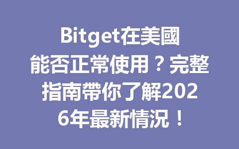 Bitget在美國能否正常使用？完整指南帶你了解2026年最新情況！ 一