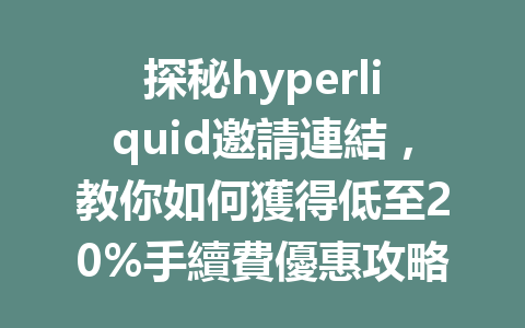 探秘hyperliquid邀請連結,教你如何獲得低至20%手續費優惠攻略! 一