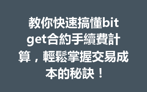 教你快速搞懂bitget合約手續費計算，輕鬆掌握交易成本的秘訣！ 一