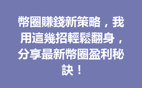 幣圈賺錢新策略，我用這幾招輕鬆翻身，分享最新幣圈盈利秘訣！ 一