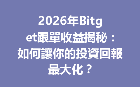 2026年Bitget跟單收益揭秘：如何讓你的投資回報最大化？ 一