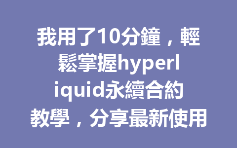 我用了10分鐘，輕鬆掌握hyperliquid永續合約教學，分享最新使用技巧！ 一