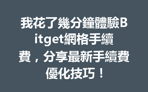 我花了幾分鐘體驗Bitget網格手續費，分享最新手續費優化技巧！ 一