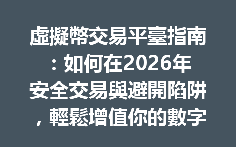 虛擬幣交易平臺指南：如何在2026年安全交易與避開陷阱，輕鬆增值你的數字資產 一