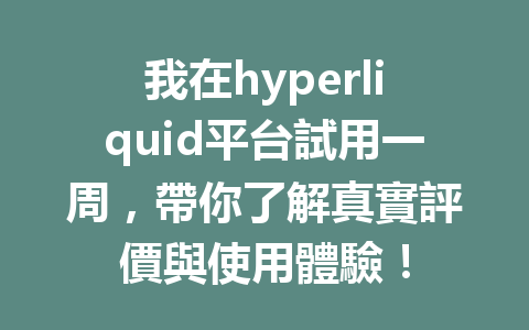 我在hyperliquid平台試用一周，帶你了解真實評價與使用體驗！ 一