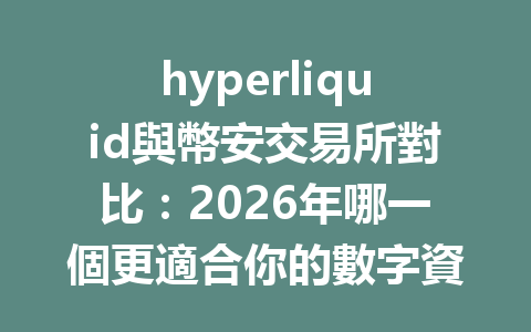 hyperliquid與幣安交易所對比：2026年哪一個更適合你的數字資產投資？ 一