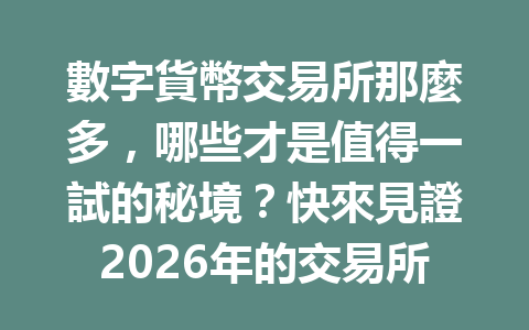 數字貨幣交易所那麼多,哪些才是值得一試的秘境?快來見證2026年的交易所大揭密! 一