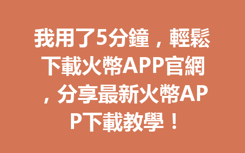我用了5分鐘，輕鬆下載火幣APP官網，分享最新火幣APP下載教學！ 一