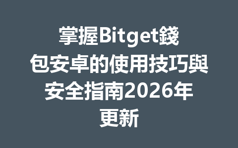 掌握Bitget錢包安卓的使用技巧與安全指南2026年更新 一