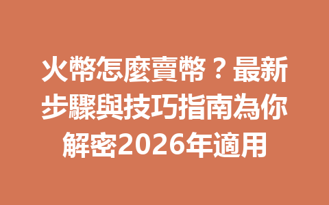 火幣怎麼賣幣？最新步驟與技巧指南為你解密2026年適用 一