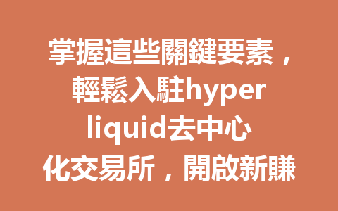 掌握這些關鍵要素,輕鬆入駐hyperliquid去中心化交易所,開啟新賺錢時代! 一
