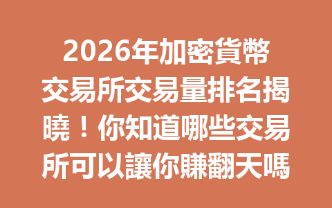2026年加密貨幣交易所交易量排名揭曉！你知道哪些交易所可以讓你賺翻天嗎？ 一