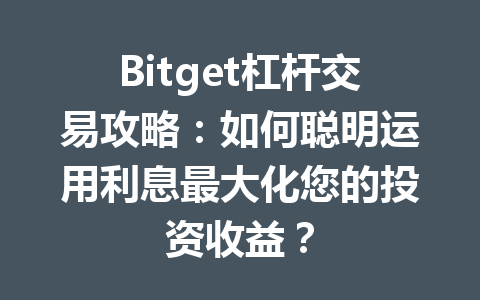 Bitget杠杆交易攻略：如何聪明运用利息最大化您的投资收益？ 一