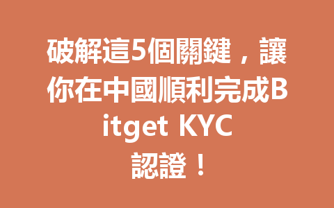 破解這5個關鍵，讓你在中國順利完成Bitget KYC認證！ 一