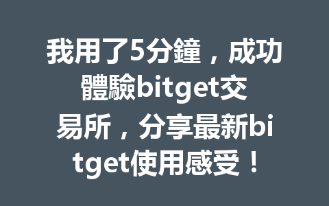 我用了5分鐘，成功體驗bitget交易所，分享最新bitget使用感受！ 一