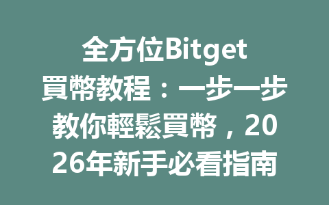全方位Bitget買幣教程：一步一步教你輕鬆買幣，2026年新手必看指南！ 一