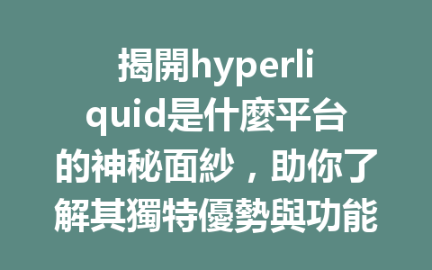 揭開hyperliquid是什麼平台的神秘面紗，助你了解其獨特優勢與功能！ 一