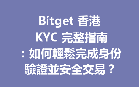 Bitget 香港 KYC 完整指南：如何輕鬆完成身份驗證並安全交易？ 一