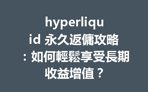 hyperliquid 永久返傭攻略：如何輕鬆享受長期收益增值？ 一