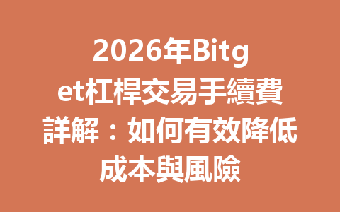 2026年Bitget杠桿交易手續費詳解：如何有效降低成本與風險 一