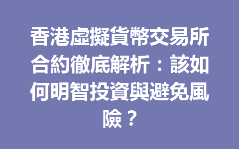 香港虛擬貨幣交易所合約徹底解析：該如何明智投資與避免風險？ 一