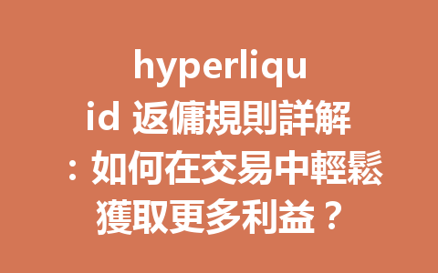 hyperliquid 返傭規則詳解：如何在交易中輕鬆獲取更多利益？ 一